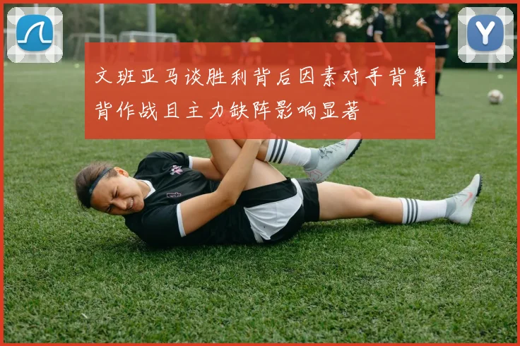 文班亚马谈胜利背后因素对手背靠背作战且主力缺阵影响显著