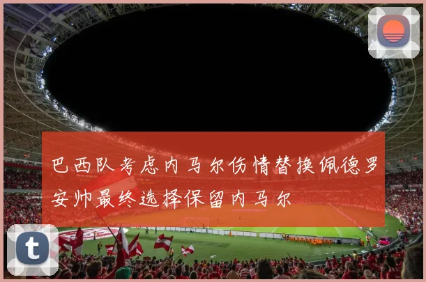 巴西队考虑内马尔伤情替换佩德罗安帅最终选择保留内马尔
