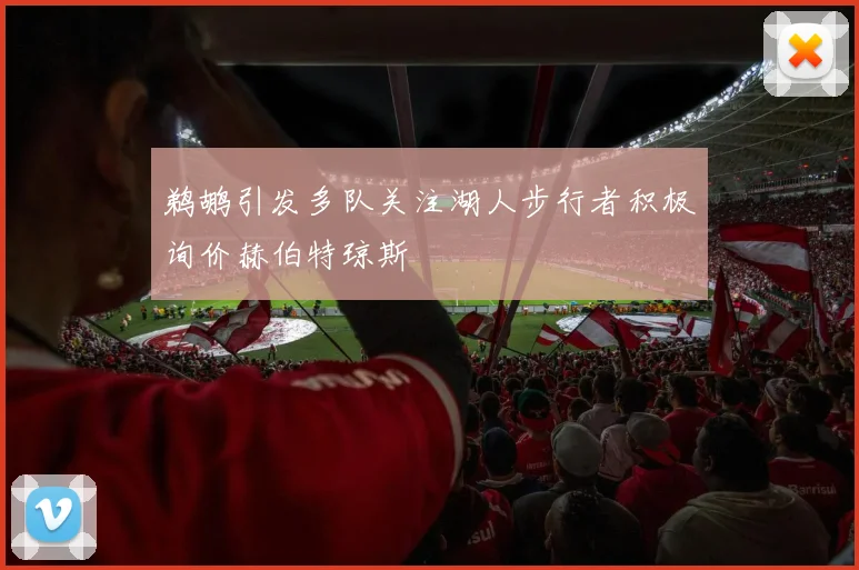 鹈鹕引发多队关注湖人步行者积极询价赫伯特琼斯