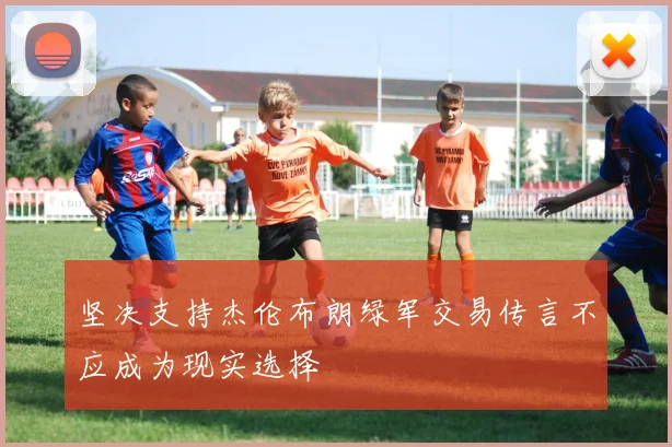 坚决支持杰伦布朗绿军交易传言不应成为现实选择