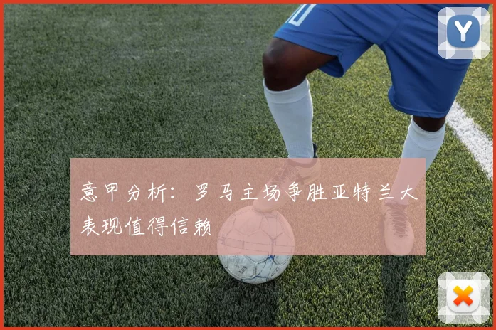 意甲分析：罗马主场争胜亚特兰大表现值得信赖