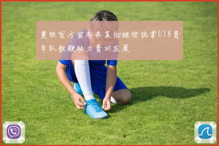 曼联官方宣布弗莱彻继续执掌U18青年队教鞭助力青训发展