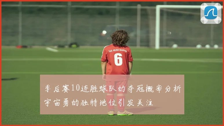 季后赛10连胜球队的夺冠概率分析宇宙勇的独特地位引发关注