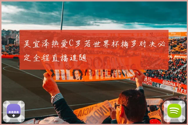 吴宜泽热爱C罗若世界杯梅罗对决必定全程直播追随