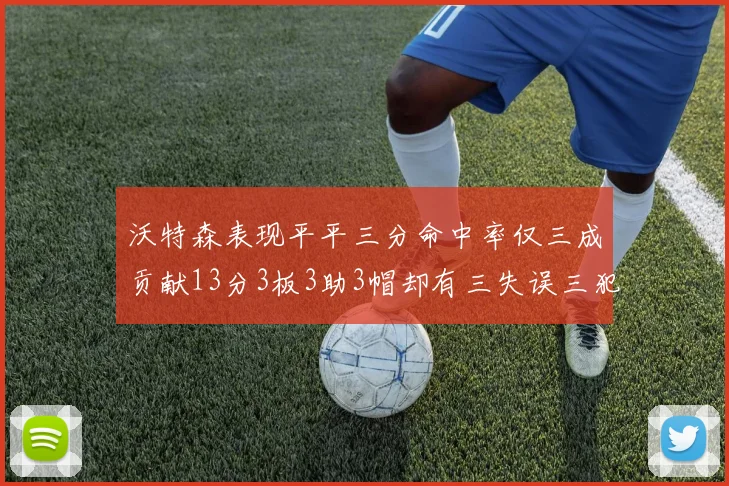 沃特森表现平平三分命中率仅三成贡献13分3板3助3帽却有三失误三犯规