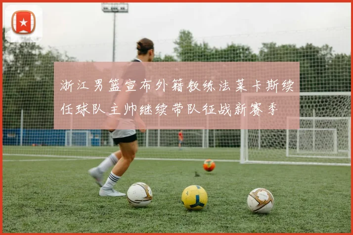 浙江男篮宣布外籍教练法莱卡斯续任球队主帅继续带队征战新赛季