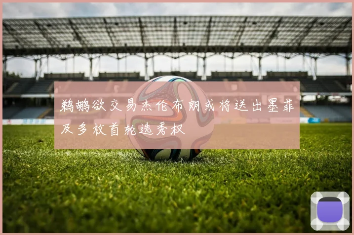鹈鹕欲交易杰伦布朗或将送出墨菲及多枚首轮选秀权